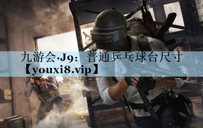 九游会·J9:普通乒乓球台尺寸