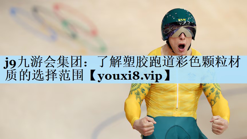 j9九游会集团:了解塑胶跑道彩色颗粒材质的选择范围
