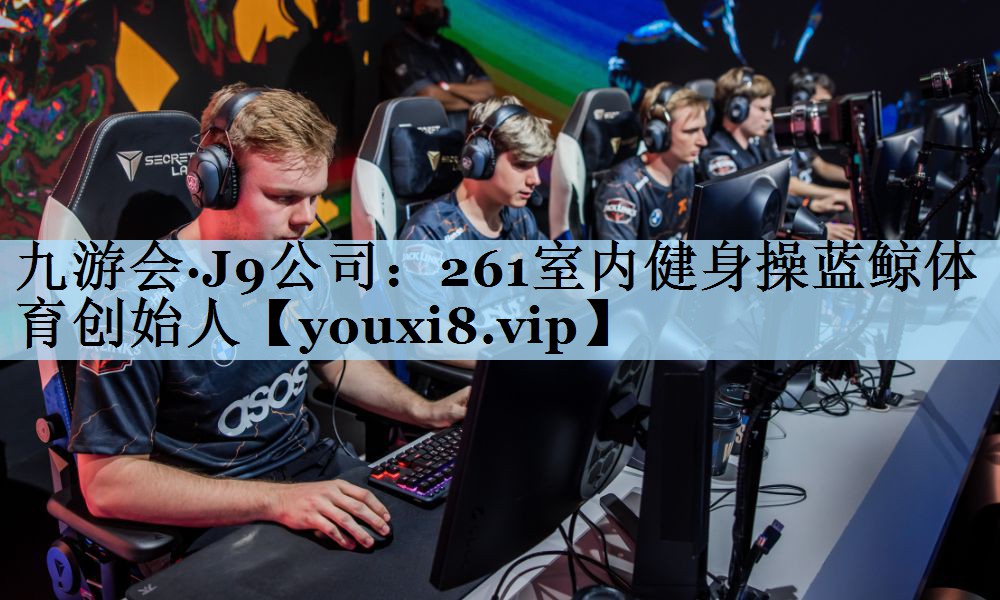 九游会·J9公司:261室内健身操蓝鲸体育创始人