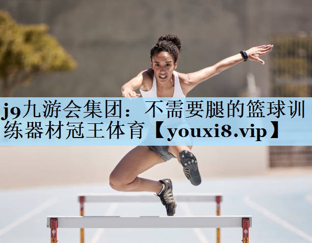 j9九游会集团:不需要腿的篮球训练器材冠王体育