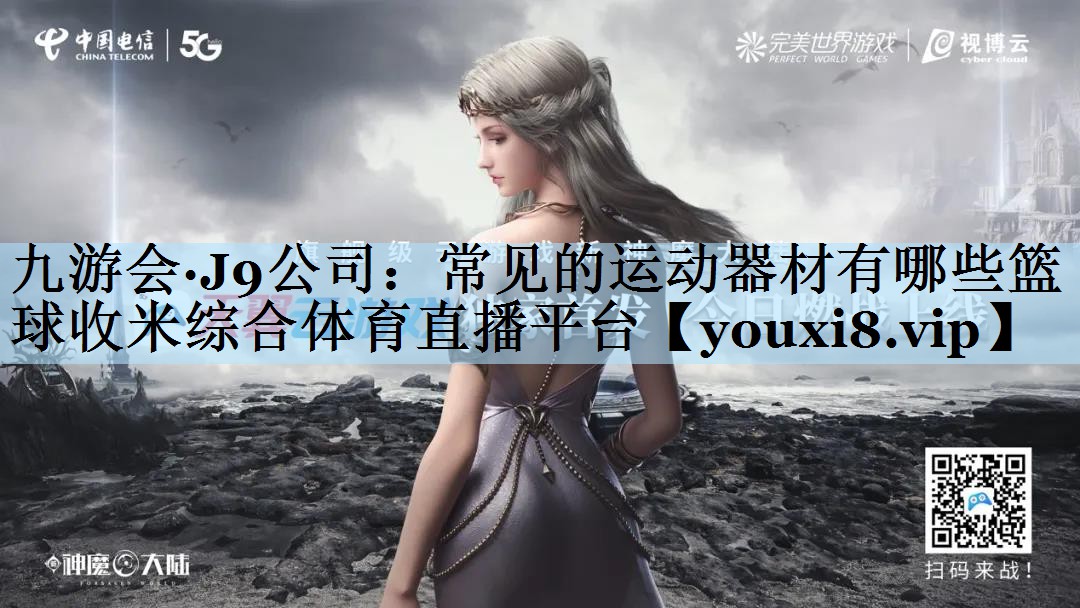 九游会·J9公司:常见的运动器材有哪些篮球收米综合体育直播平台
