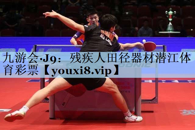 九游会·J9:残疾人田径器材潜江体育彩票