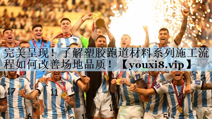 完美呈现!了解塑胶跑道材料系列施工流程如何改善场地品质!