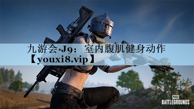 九游会·J9:室内腹肌健身动作