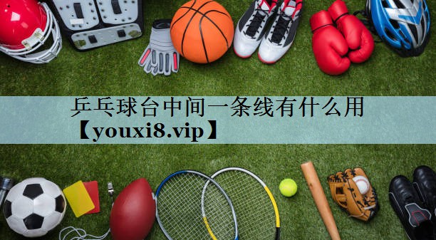 乒乓球台中间一条线有什么用