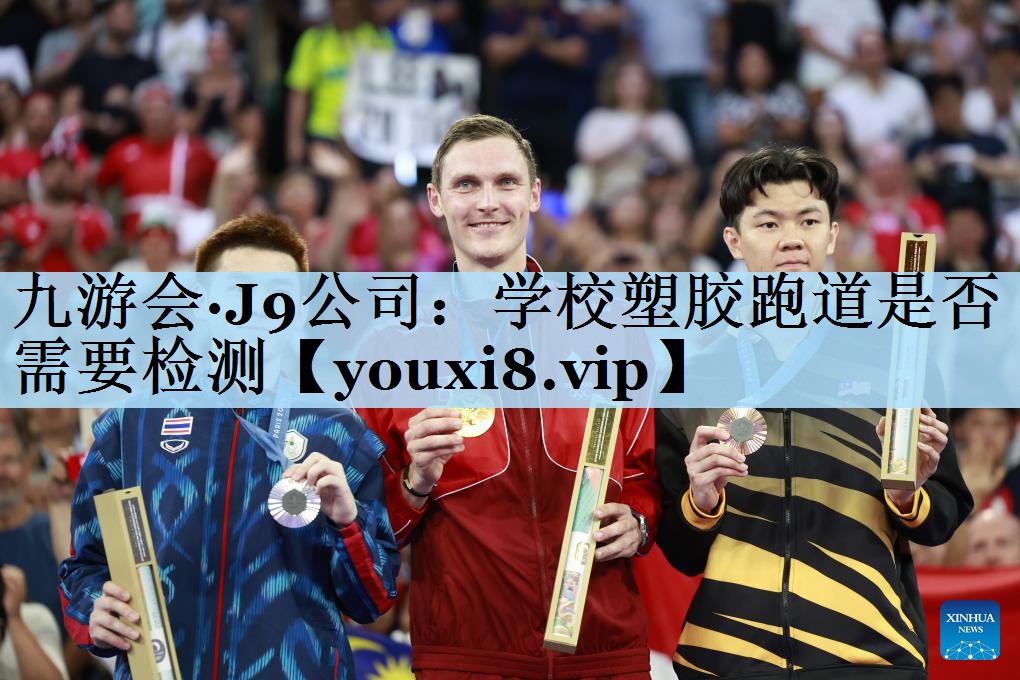 九游会·J9公司:学校塑胶跑道是否需要检测