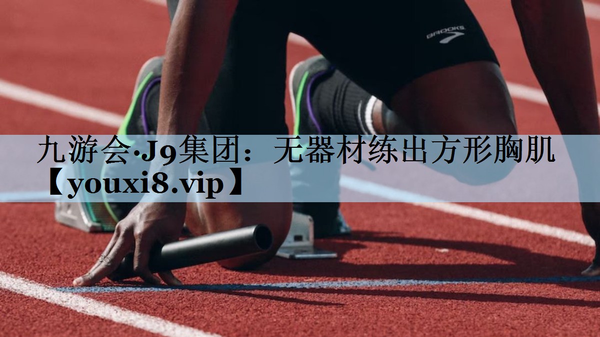 九游会·J9集团:无器材练出方形胸肌