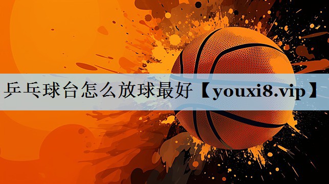 乒乓球台怎么放球最好