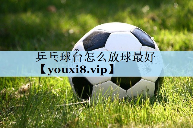乒乓球台怎么放球最好