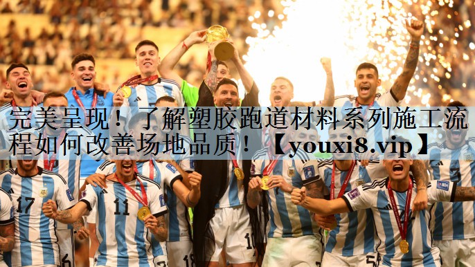 完美呈现！了解塑胶跑道材料系列施工流程如何改善场地品质！