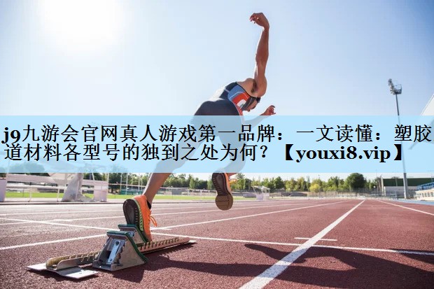 一文读懂：塑胶跑道材料各型号的独到之处为何？