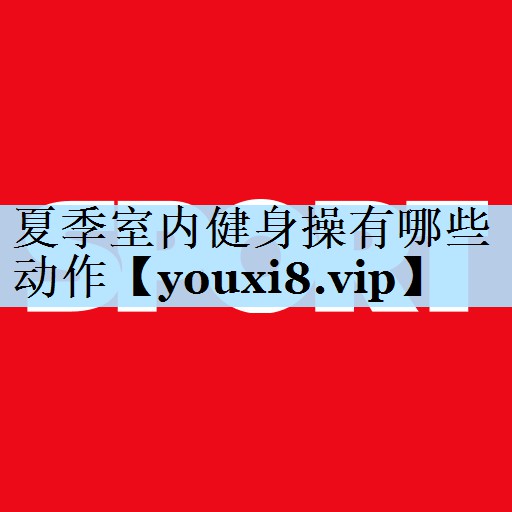 夏季室内健身操有哪些动作